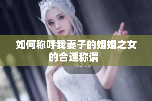 如何称呼我妻子的姐姐之女的合适称谓  