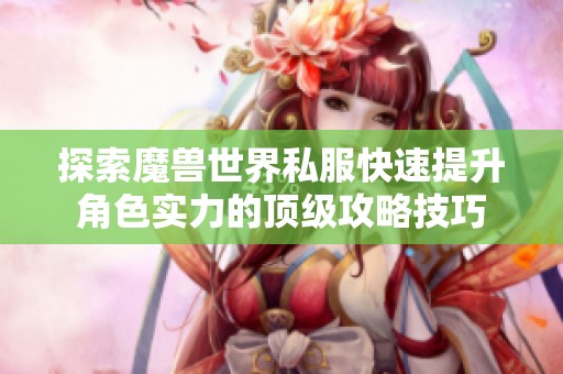 探索魔兽世界私服快速提升角色实力的顶级攻略技巧