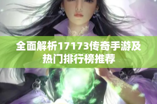 全面解析17173传奇手游及热门排行榜推荐