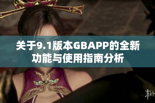 关于9.1版本GBAPP的全新功能与使用指南分析