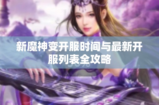 新魔神变开服时间与最新开服列表全攻略