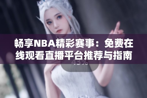 畅享NBA精彩赛事：免费在线观看直播平台推荐与指南