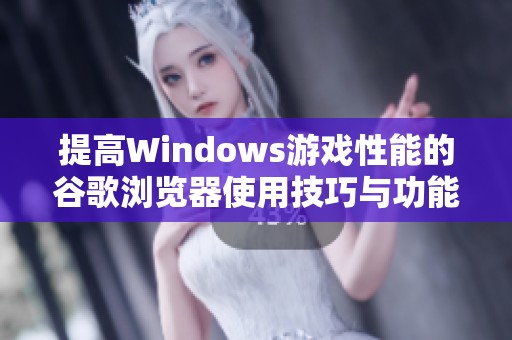 提高Windows游戏性能的谷歌浏览器使用技巧与功能解析