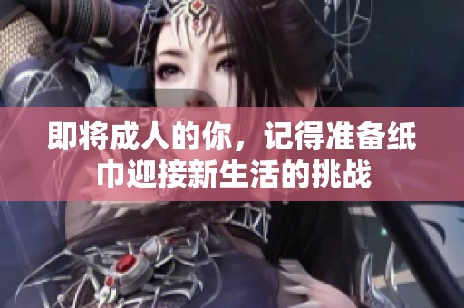 即将成人的你，记得准备纸巾迎接新生活的挑战