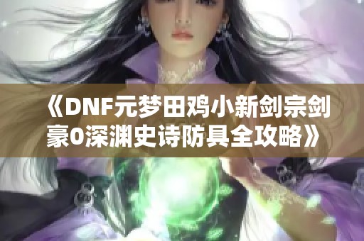 《DNF元梦田鸡小新剑宗剑豪0深渊史诗防具全攻略》