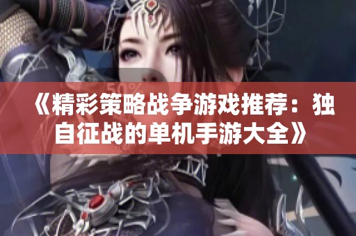 《精彩策略战争游戏推荐：独自征战的单机手游大全》