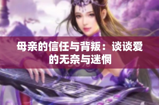 母亲的信任与背叛：谈谈爱的无奈与迷惘