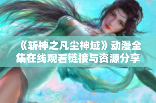 《斩神之凡尘神域》动漫全集在线观看链接与资源分享