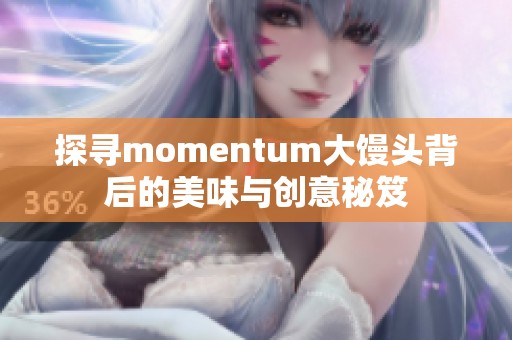 探寻momentum大馒头背后的美味与创意秘笈