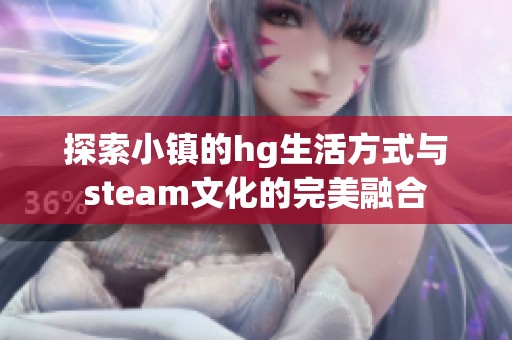 探索小镇的hg生活方式与steam文化的完美融合