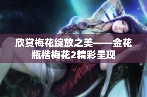 欣赏梅花绽放之美——金花瓶楷梅花2精彩呈现