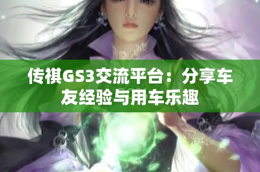 传祺GS3交流平台：分享车友经验与用车乐趣