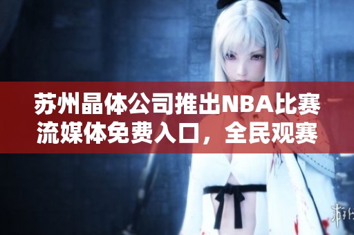 苏州晶体公司推出NBA比赛流媒体免费入口，全民观赛新选择