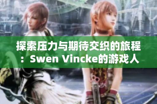 探索压力与期待交织的旅程：Swen Vincke的游戏人生追寻