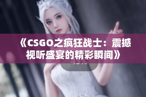 《CSGO之疯狂战士：震撼视听盛宴的精彩瞬间》