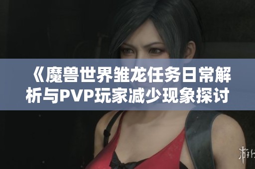 《魔兽世界雏龙任务日常解析与PVP玩家减少现象探讨》