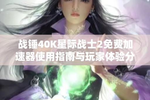 战锤40K星际战士2免费加速器使用指南与玩家体验分享