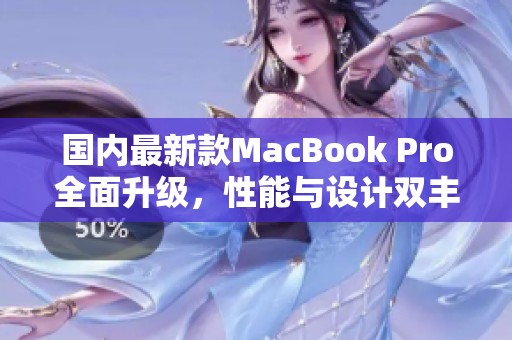 国内最新款MacBook Pro全面升级，性能与设计双丰收