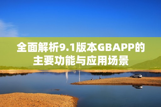 全面解析9.1版本GBAPP的主要功能与应用场景