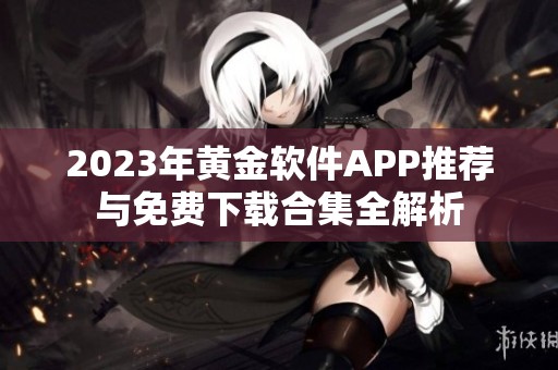 2023年黄金软件APP推荐与免费下载合集全解析