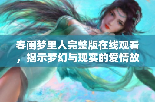 春闺梦里人完整版在线观看，揭示梦幻与现实的爱情故事