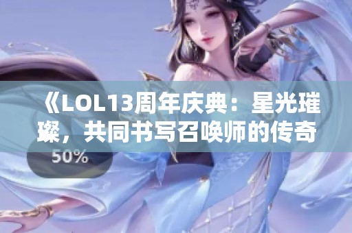 《LOL13周年庆典：星光璀璨，共同书写召唤师的传奇篇章》