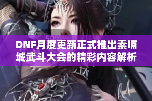 DNF月度更新正式推出素喃城武斗大会的精彩内容解析