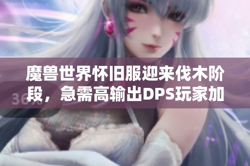 魔兽世界怀旧服迎来伐木阶段，急需高输出DPS玩家加入团队