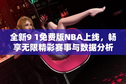 全新9 1免费版NBA上线，畅享无限精彩赛事与数据分析