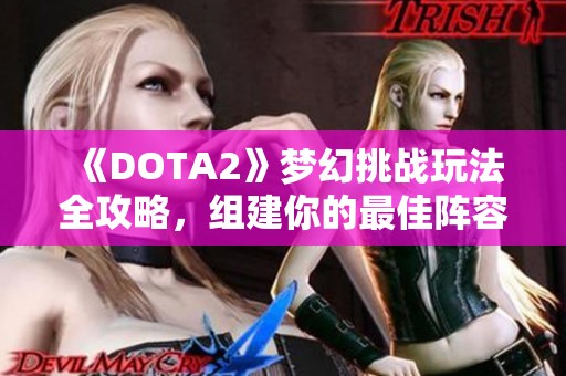 《DOTA2》梦幻挑战玩法全攻略，组建你的最佳阵容！