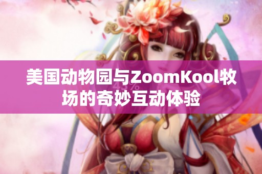 美国动物园与ZoomKool牧场的奇妙互动体验