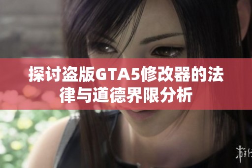 探讨盗版GTA5修改器的法律与道德界限分析