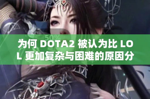 为何 DOTA2 被认为比 LOL 更加复杂与困难的原因分析