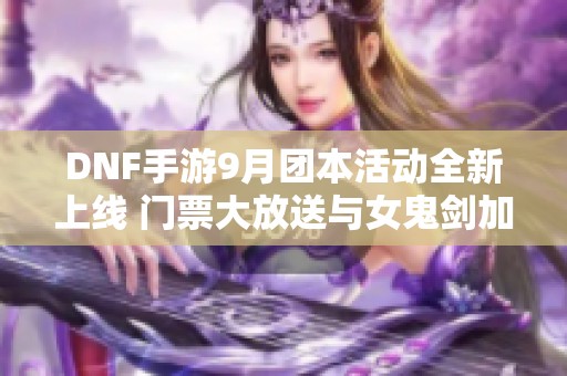 DNF手游9月团本活动全新上线 门票大放送与女鬼剑加速来袭