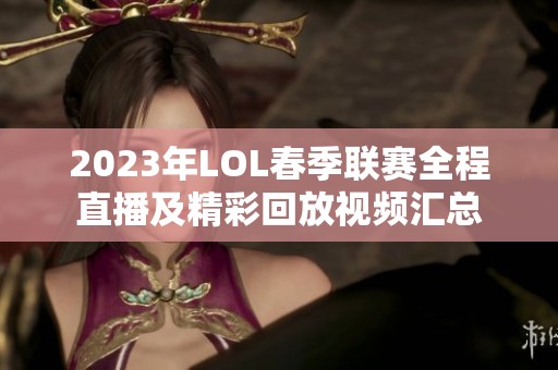 2023年LOL春季联赛全程直播及精彩回放视频汇总