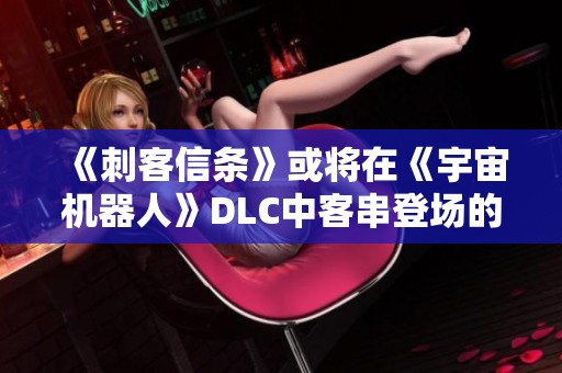 《刺客信条》或将在《宇宙机器人》DLC中客串登场的最新提示