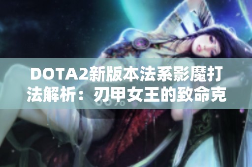 DOTA2新版本法系影魔打法解析：刃甲女王的致命克星揭秘