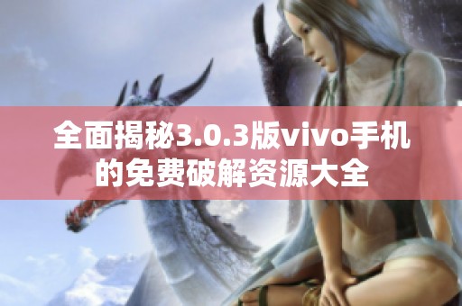 全面揭秘3.0.3版vivo手机的免费破解资源大全