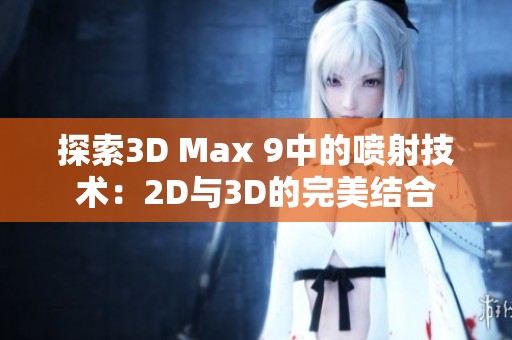 探索3D Max 9中的喷射技术：2D与3D的完美结合