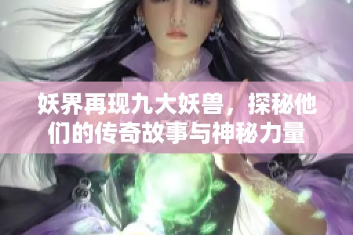 妖界再现九大妖兽，探秘他们的传奇故事与神秘力量