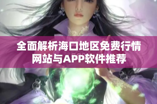 全面解析海口地区免费行情网站与APP软件推荐