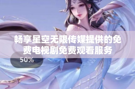 畅享星空无限传媒提供的免费电视剧免费观看服务