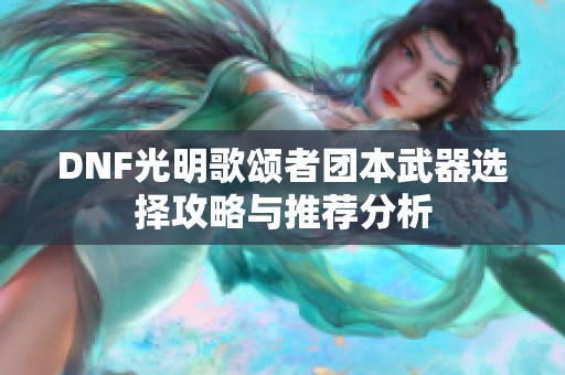 DNF光明歌颂者团本武器选择攻略与推荐分析