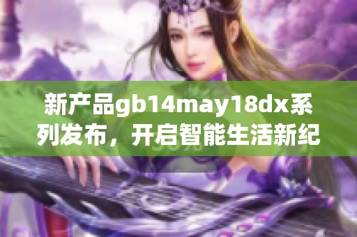 新产品gb14may18dx系列发布，开启智能生活新纪元