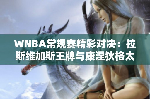 WNBA常规赛精彩对决：拉斯维加斯王牌与康涅狄格太阳的巅峰较量