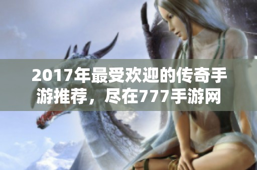 2017年最受欢迎的传奇手游推荐，尽在777手游网