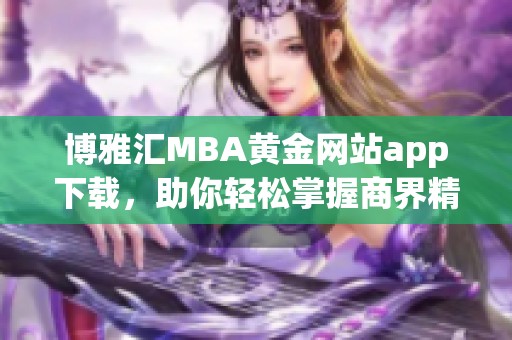 博雅汇MBA黄金网站app下载，助你轻松掌握商界精髓