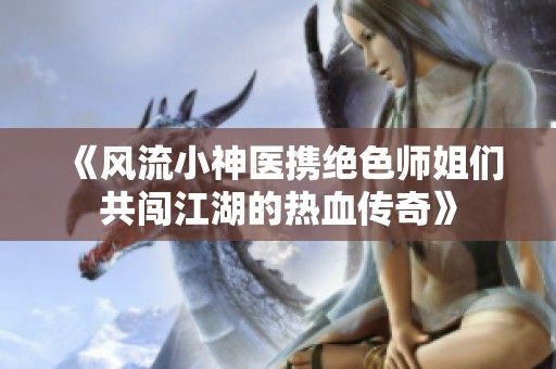 《风流小神医携绝色师姐们共闯江湖的热血传奇》