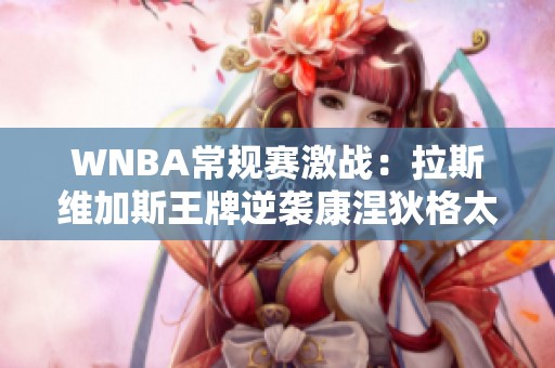 WNBA常规赛激战：拉斯维加斯王牌逆袭康涅狄格太阳只差一分