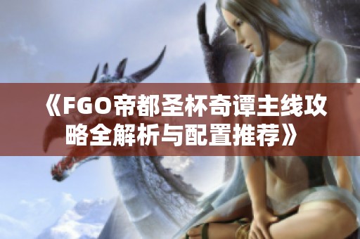 《FGO帝都圣杯奇谭主线攻略全解析与配置推荐》